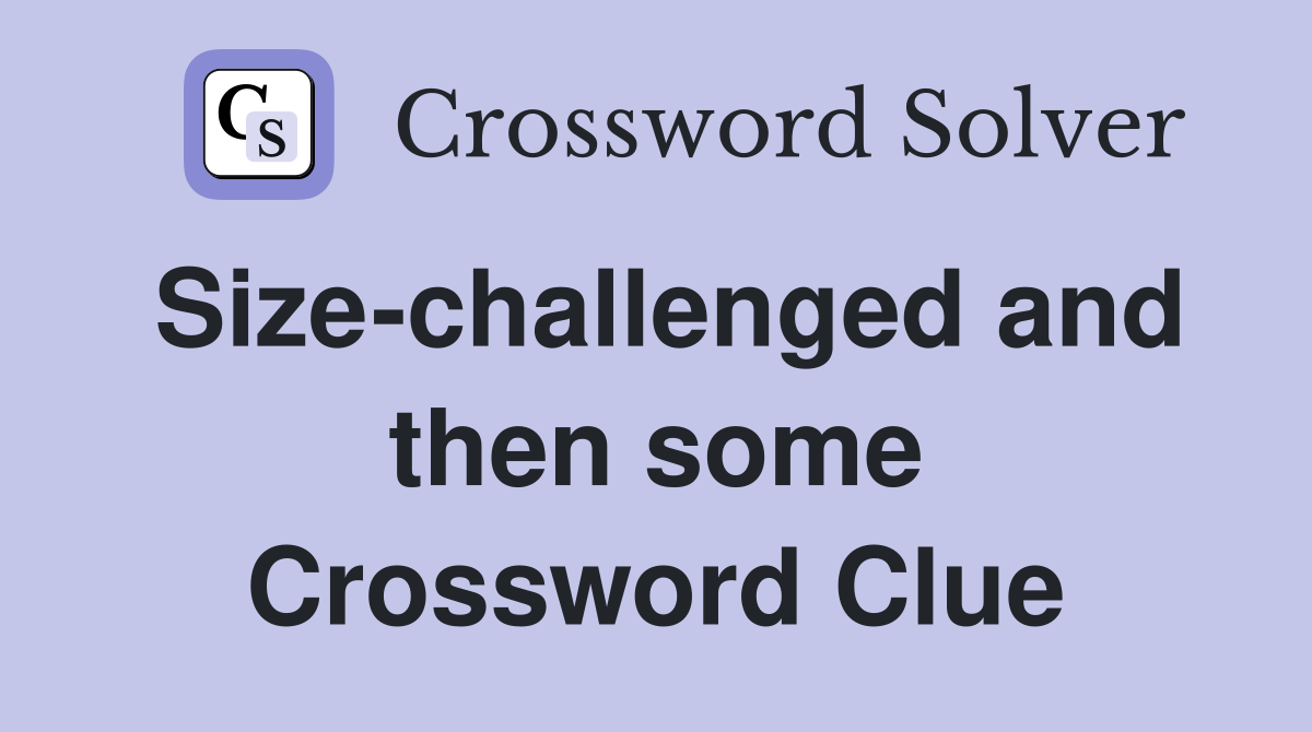 Size-challenged and then some Crossword Clue