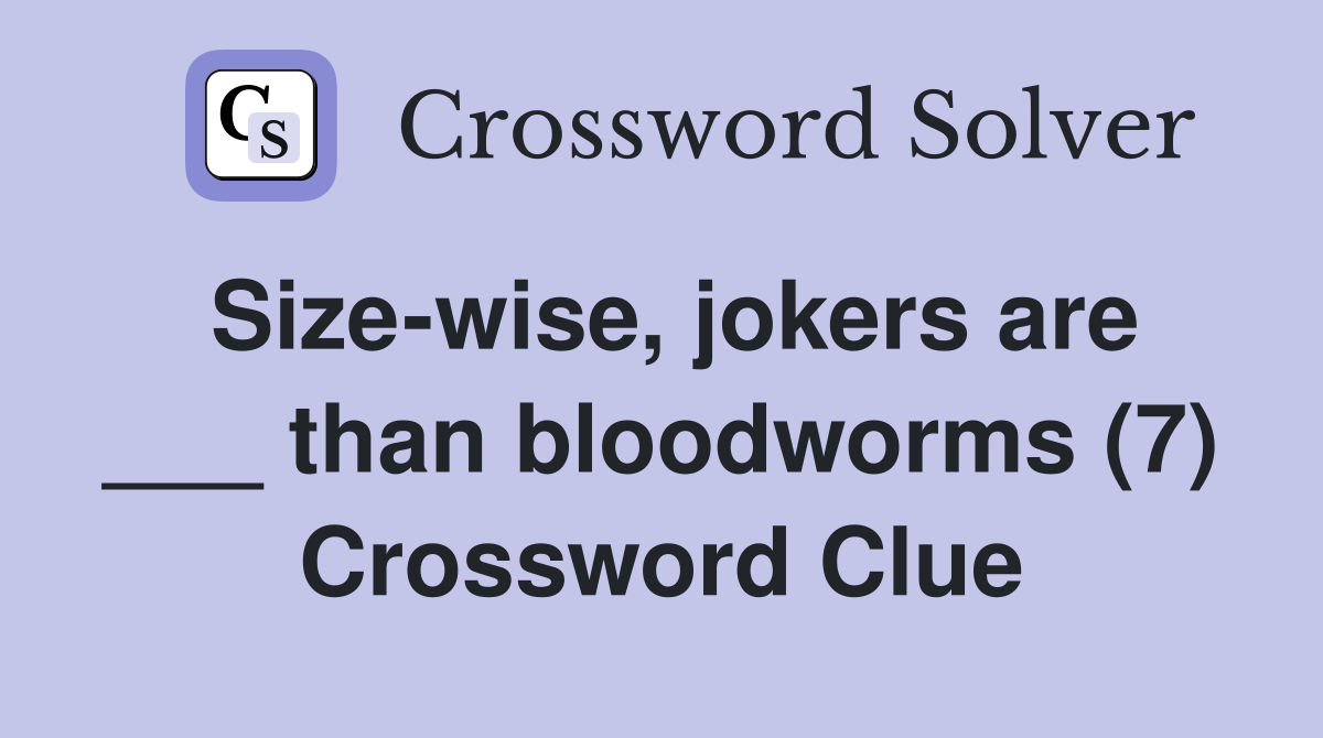 Size-wise, jokers are ___ than bloodworms (7) Crossword Clue