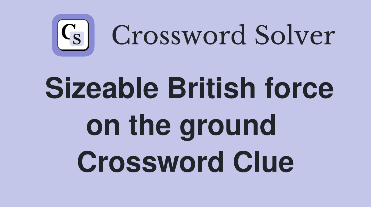 Sizeable British force on the ground  Crossword Clue