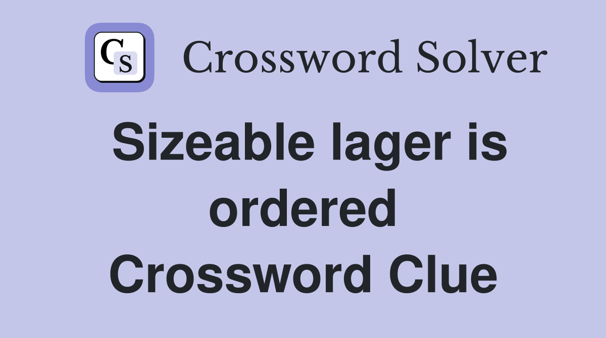 Sizeable lager is ordered Crossword Clue