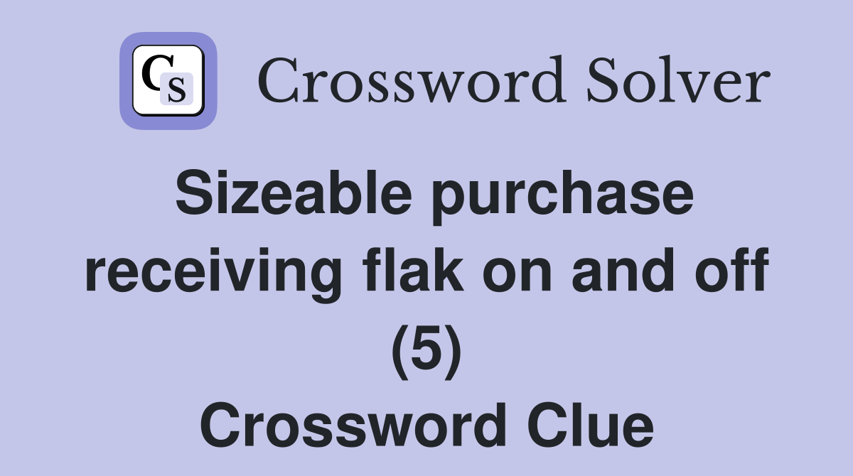 Sizeable purchase receiving flak on and off (5) Crossword Clue