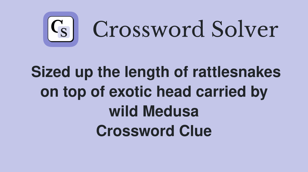 Sized up the length of rattlesnakes on top of exotic head carried by wild Medusa Crossword Clue