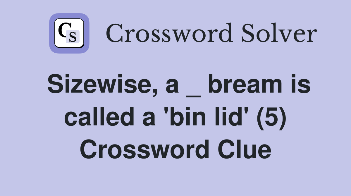 Sizewise, a _ bream is called a 'bin lid' (5) Crossword Clue