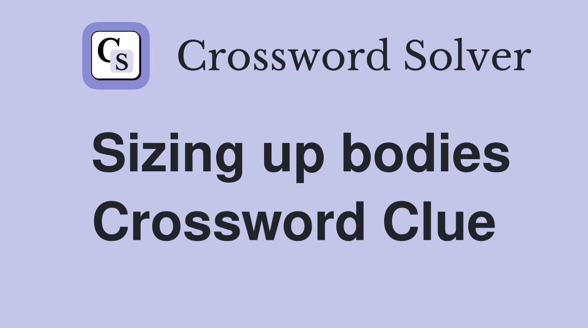 Sizing up bodies Crossword Clue