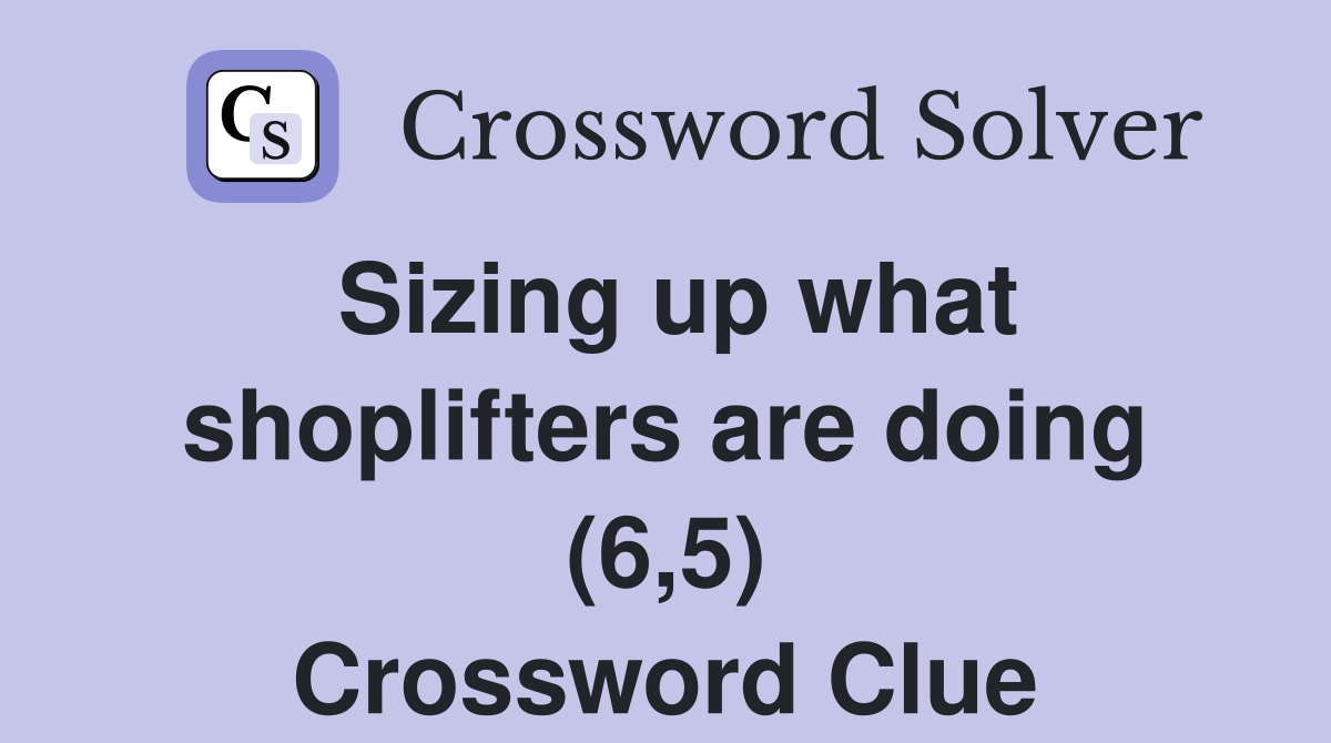 Sizing up what shoplifters are doing (6,5) Crossword Clue