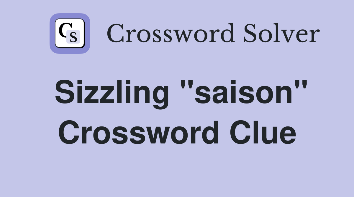 Sizzling ''saison'' Crossword Clue