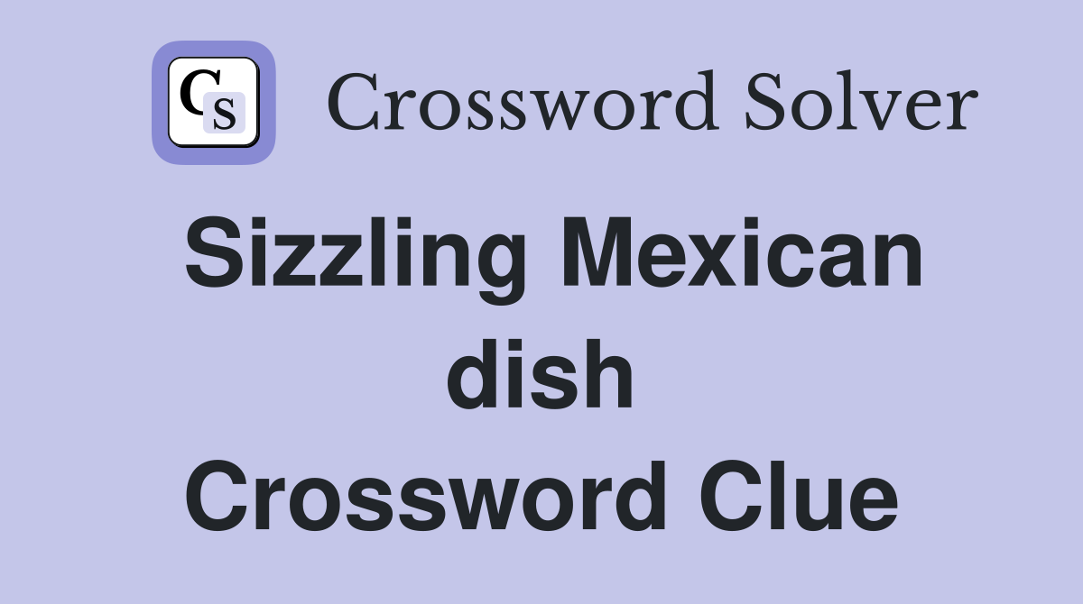 Sizzling Mexican dish Crossword Clue