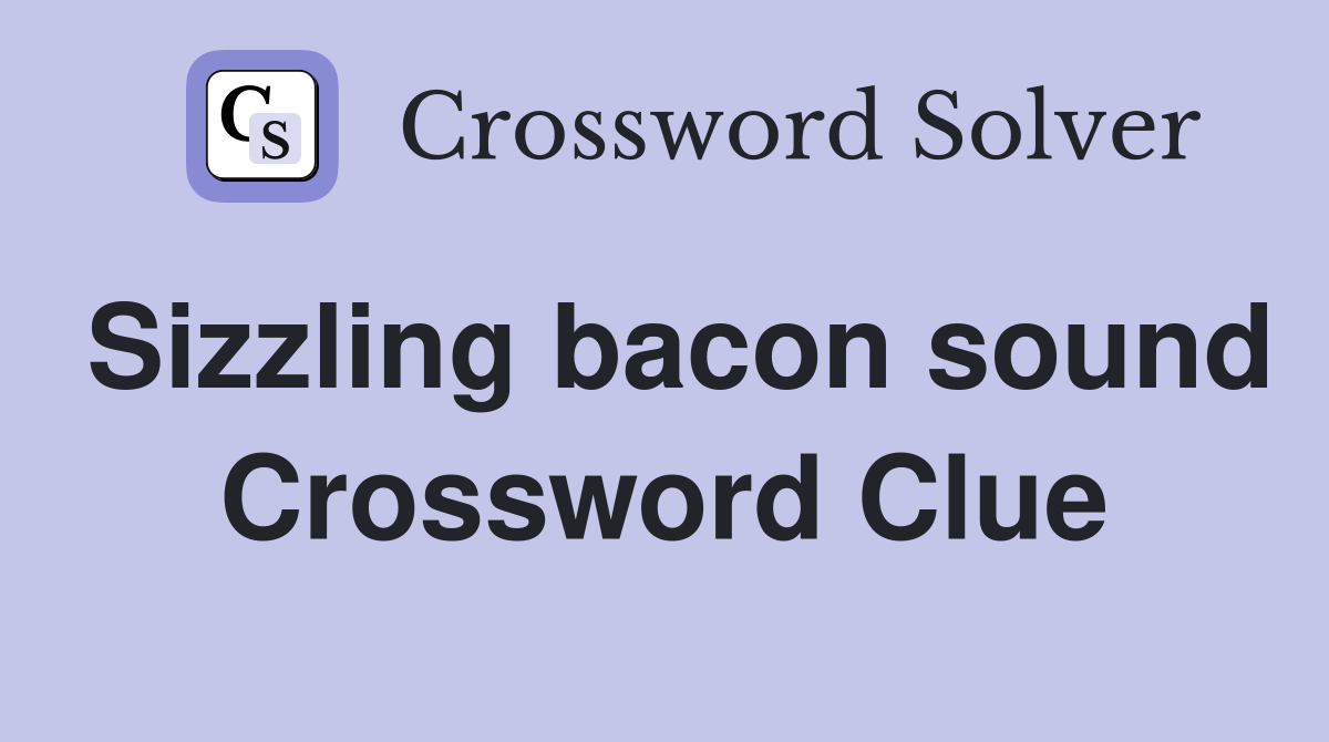Sizzling bacon sound Crossword Clue