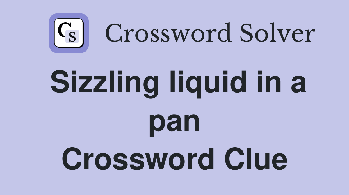 Sizzling liquid in a pan Crossword Clue