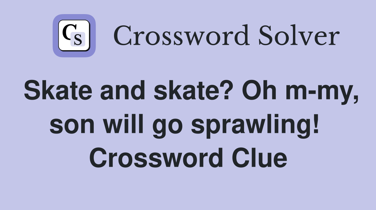 Skate and skate? Oh m-my, son will go sprawling!  Crossword Clue