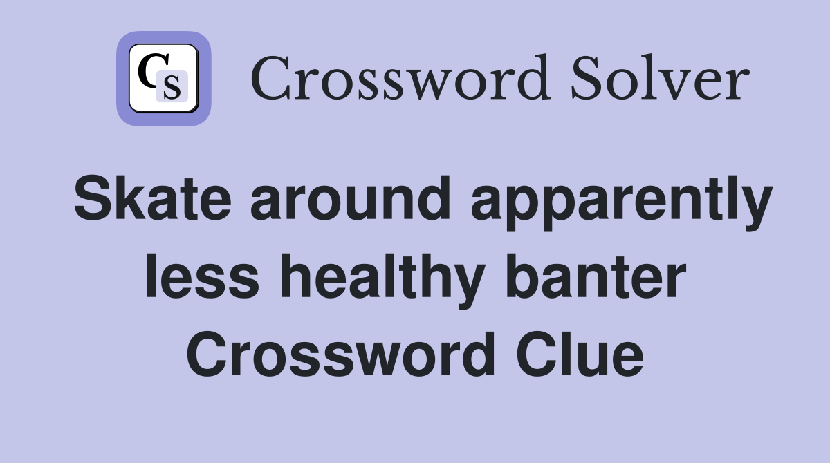 Skate around apparently less healthy banter Crossword Clue