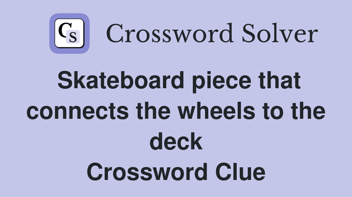 Skateboard piece that connects the wheels to the deck Crossword Clue