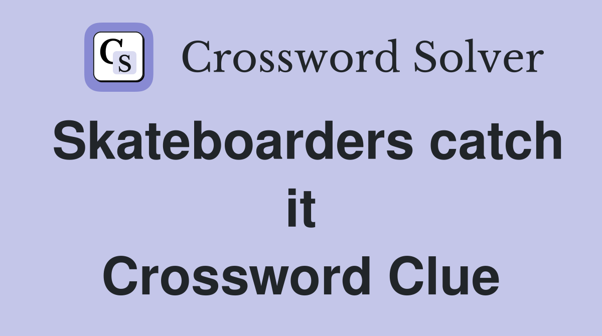 Skateboarders catch it Crossword Clue