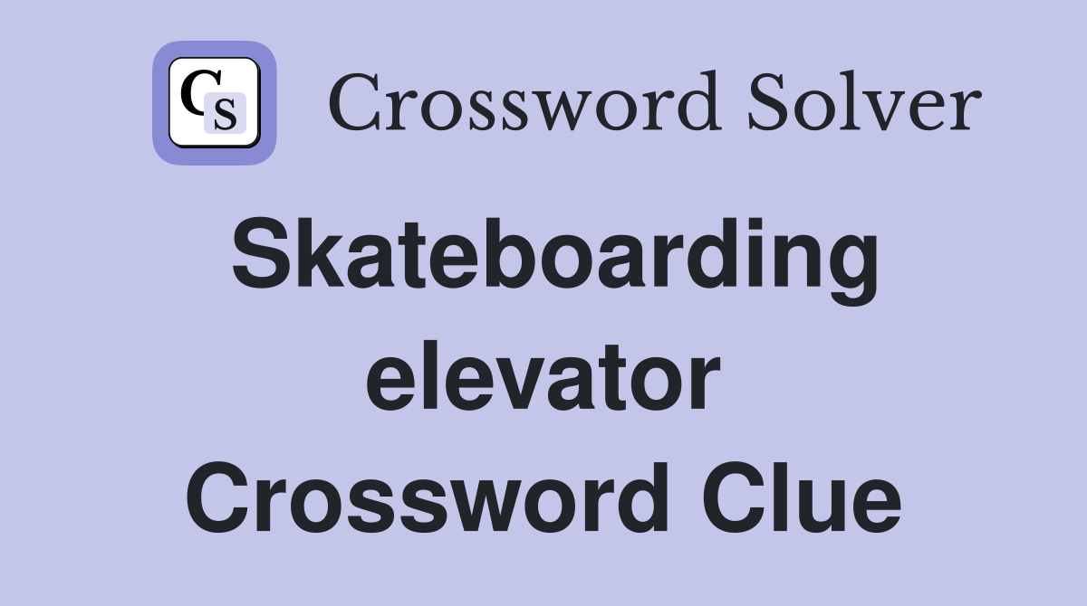 Skateboarding elevator Crossword Clue