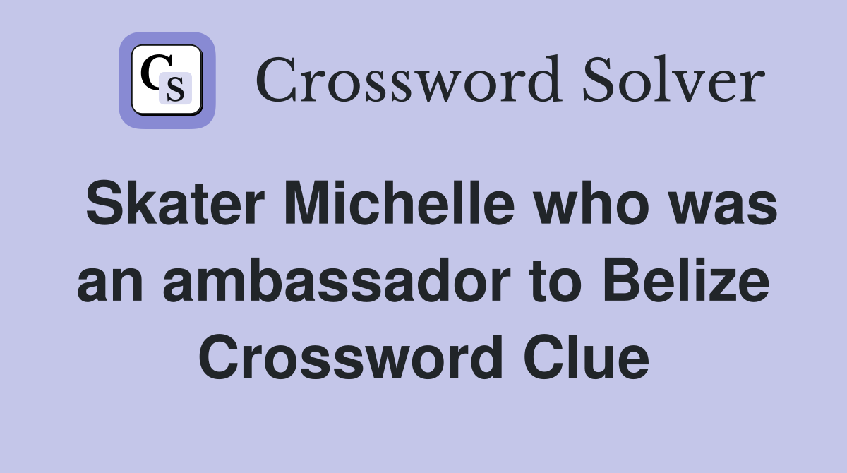 Skater Michelle who was an ambassador to Belize Crossword Clue