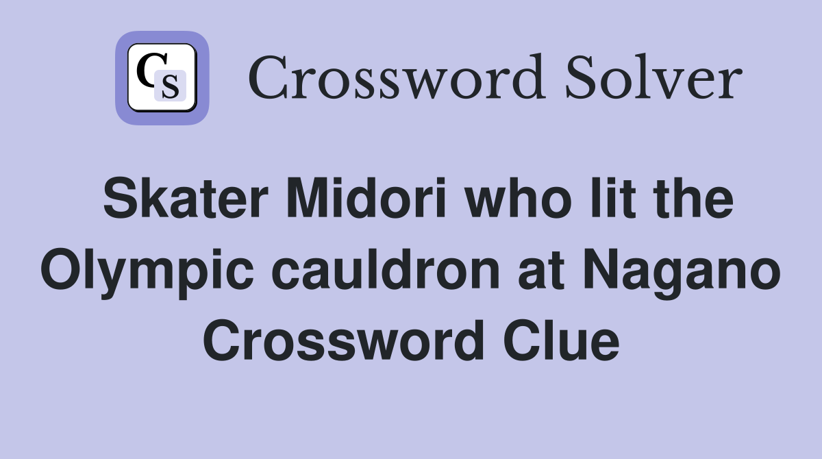 Skater Midori who lit the Olympic cauldron at Nagano Crossword Clue