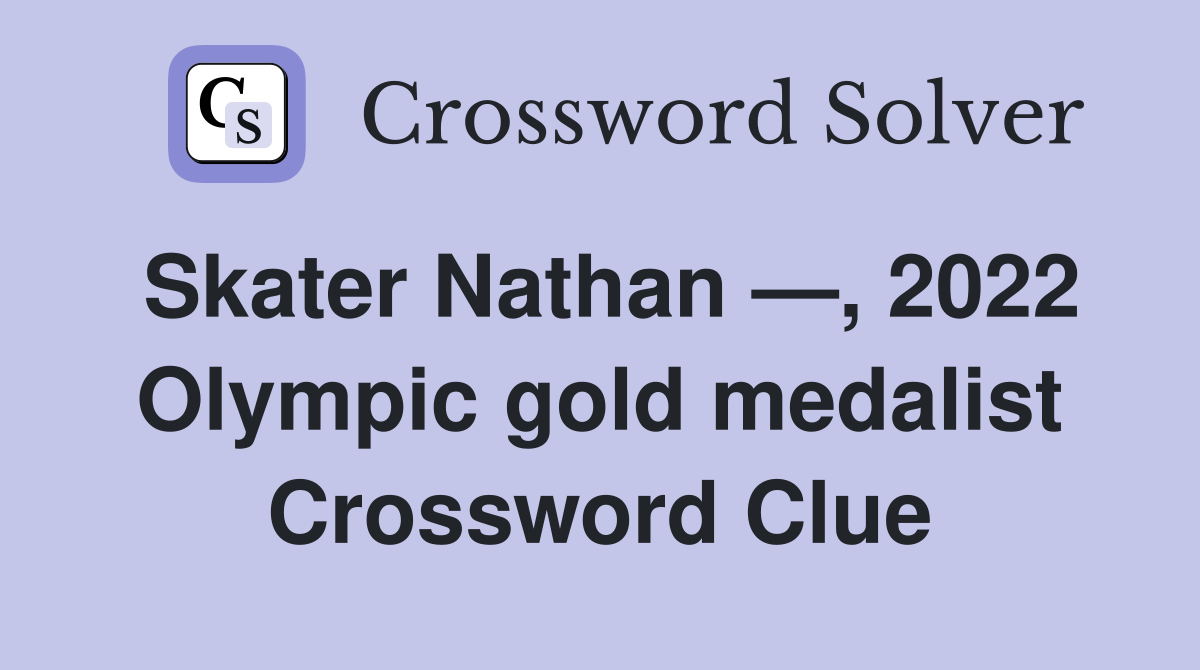Skater Nathan —, 2022 Olympic gold medalist Crossword Clue
