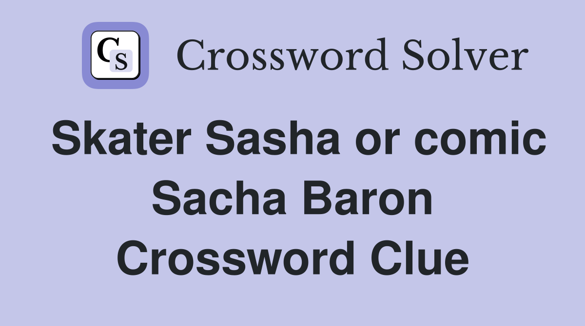 Skater Sasha or comic Sacha Baron Crossword Clue