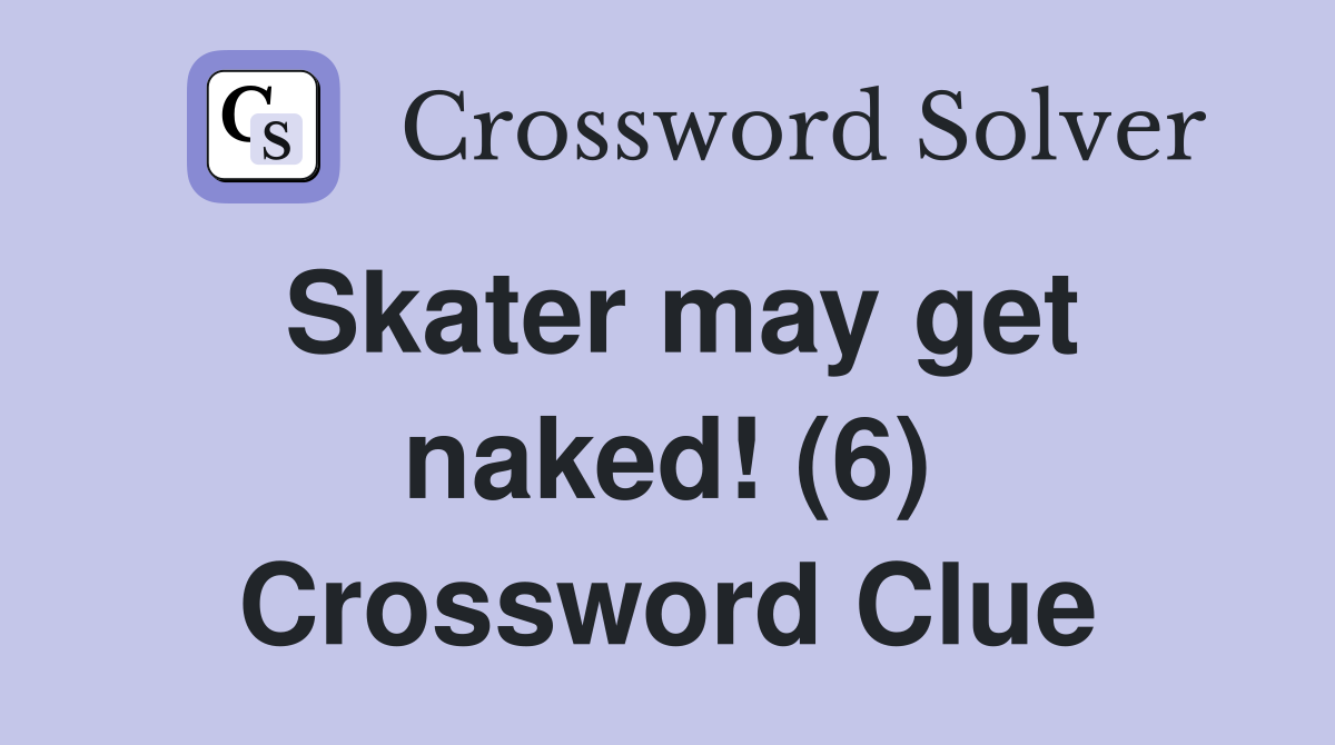 Skater may get naked! (6) Crossword Clue
