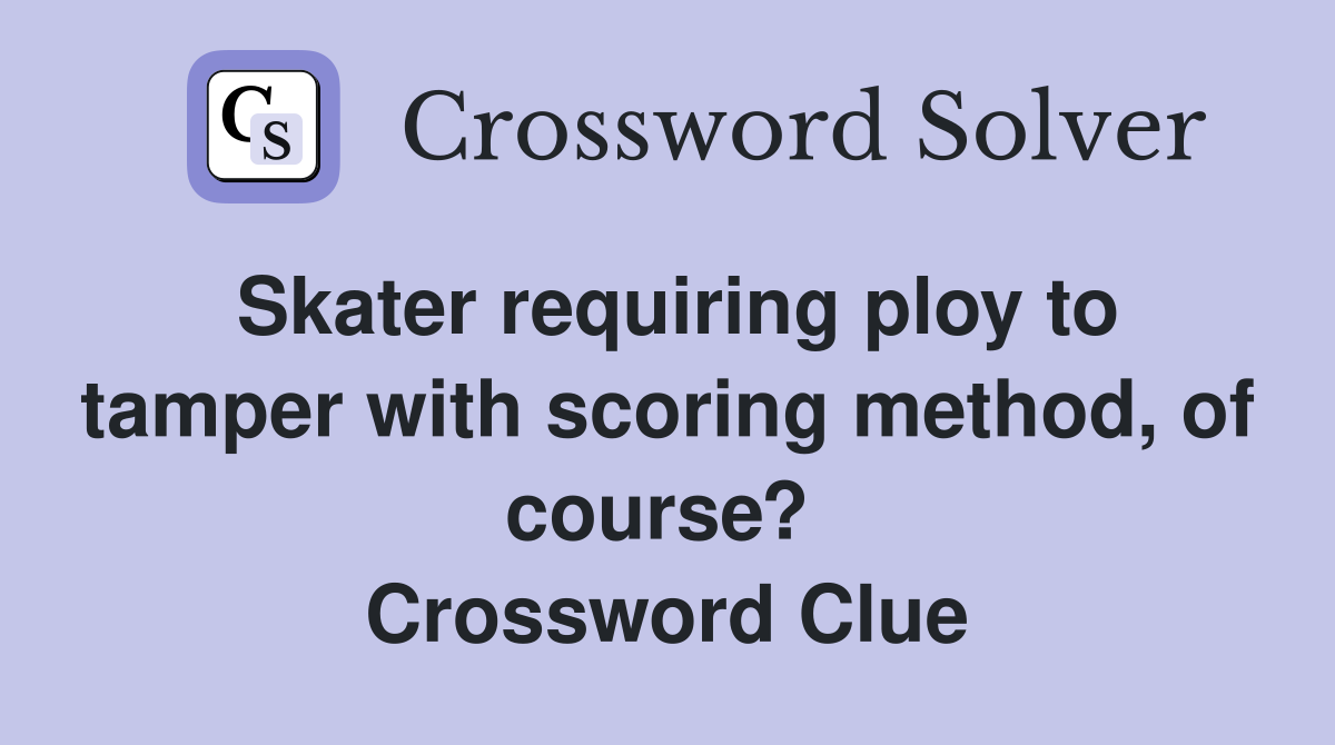Skater requiring ploy to tamper with scoring method, of course?  Crossword Clue