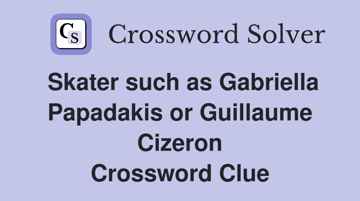 Skater such as Gabriella Papadakis or Guillaume Cizeron Crossword Clue