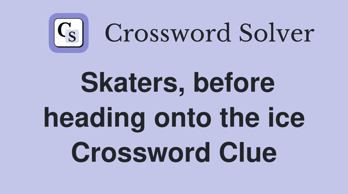 Skaters, before heading onto the ice Crossword Clue