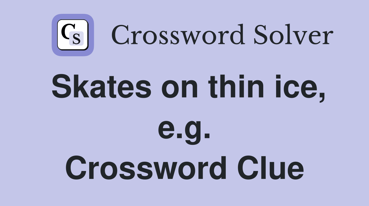 Skates on thin ice, e.g. Crossword Clue
