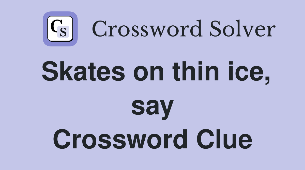 Skates on thin ice, say Crossword Clue