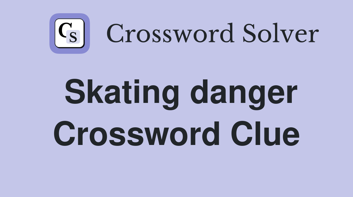 Skating danger Crossword Clue