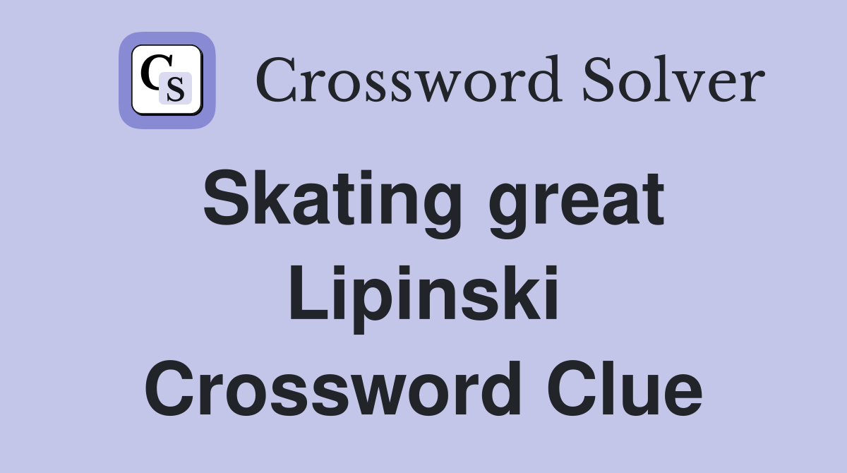 Skating great Lipinski Crossword Clue