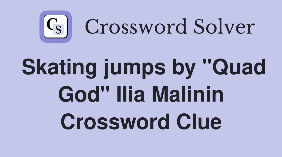 Skating jumps by "Quad God" Ilia Malinin Crossword Clue