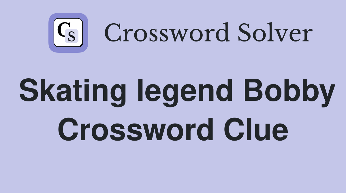 Skating legend Bobby Crossword Clue
