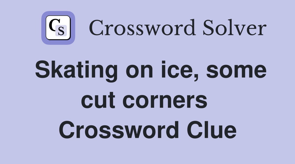 Skating on ice, some cut corners  Crossword Clue
