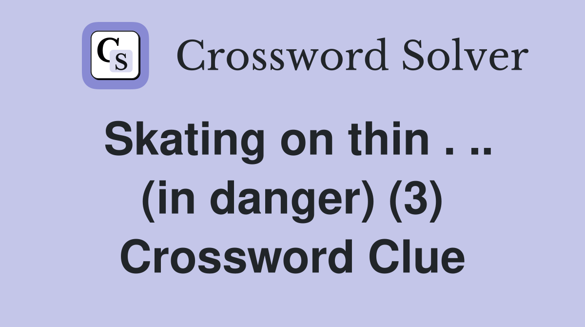 Skating on thin . .. (in danger) (3) Crossword Clue