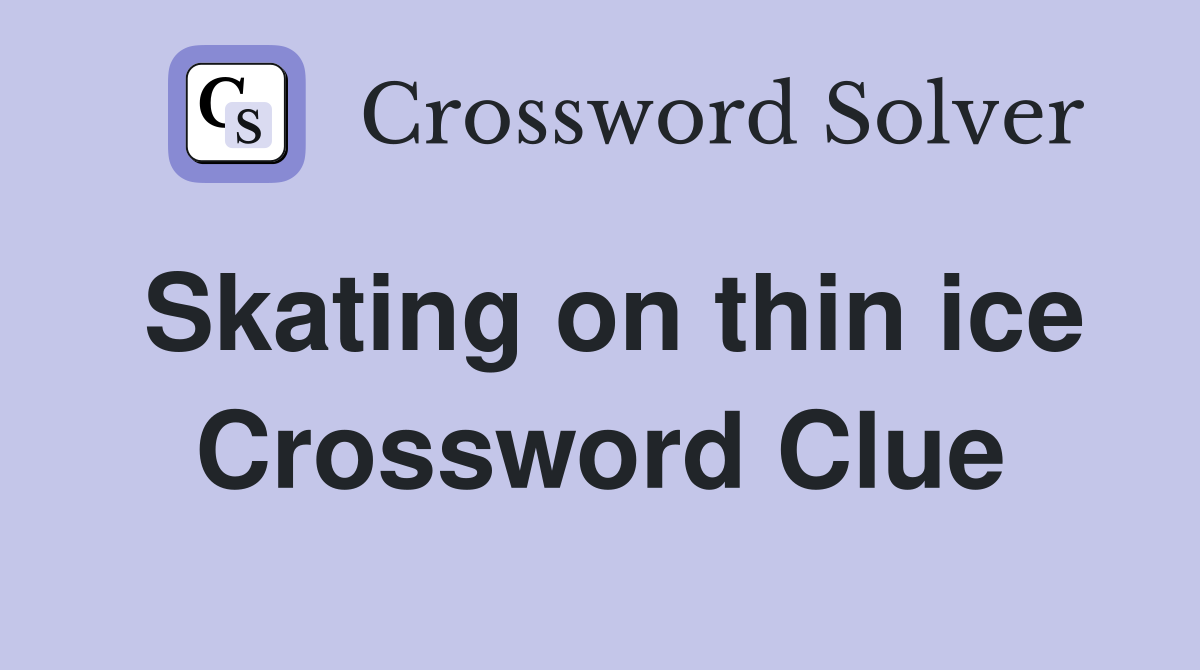 Skating on thin ice Crossword Clue