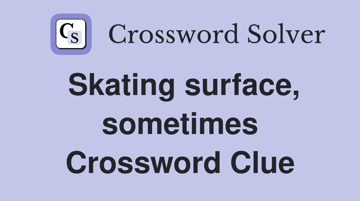 Skating surface, sometimes Crossword Clue