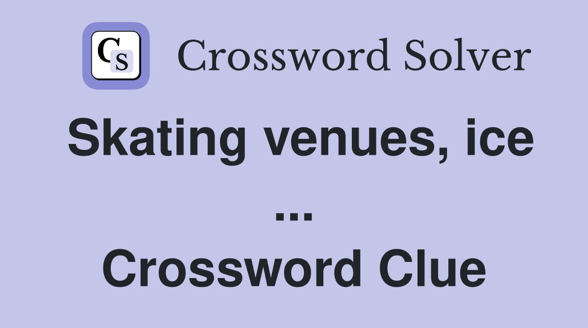 Skating venues, ice ... Crossword Clue