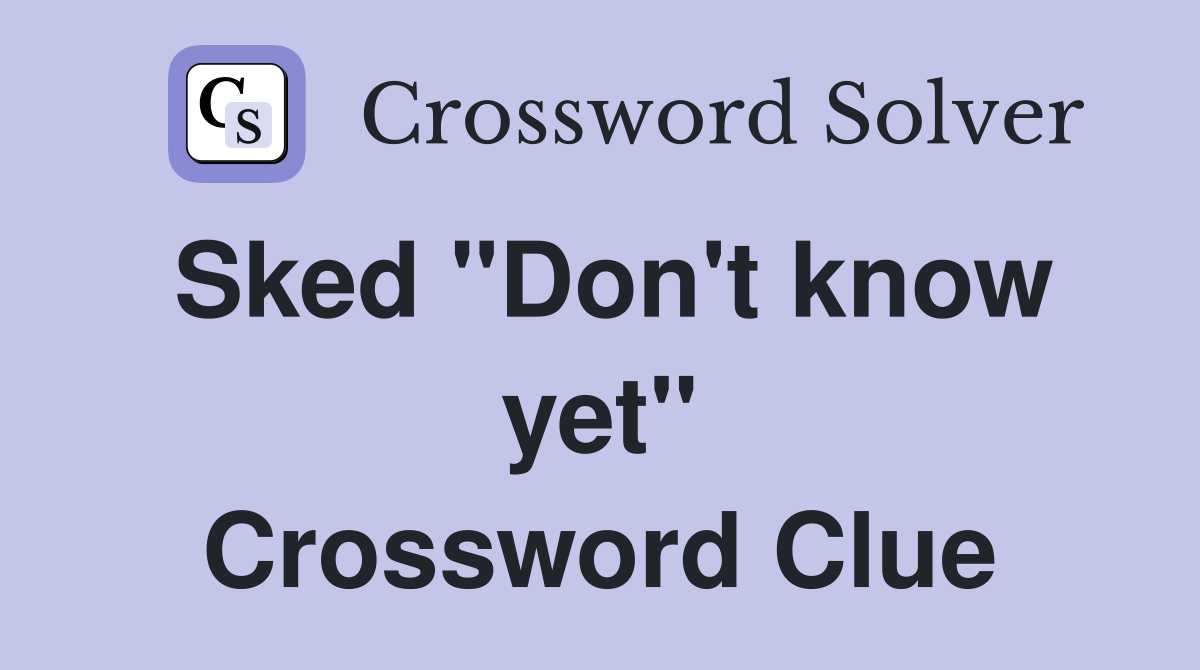Sked "Don't know yet" Crossword Clue