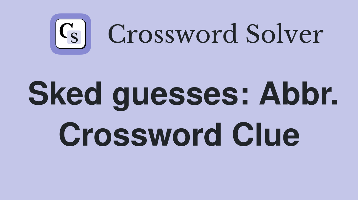 Sked guesses: Abbr. Crossword Clue