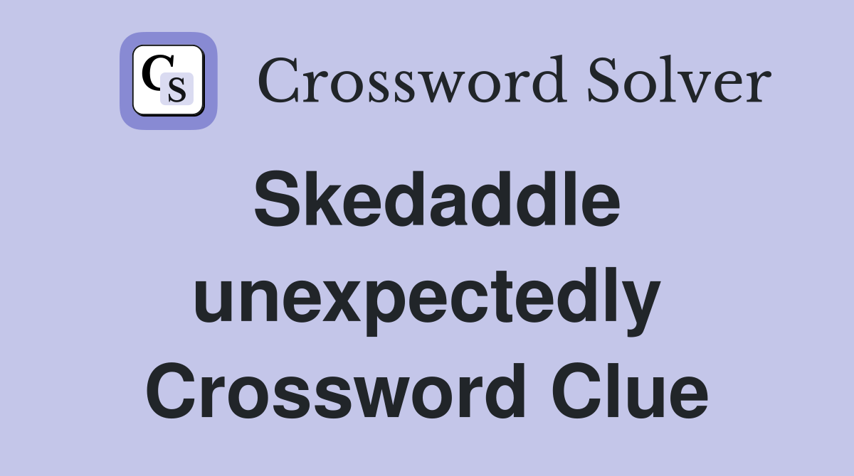 Skedaddle unexpectedly Crossword Clue