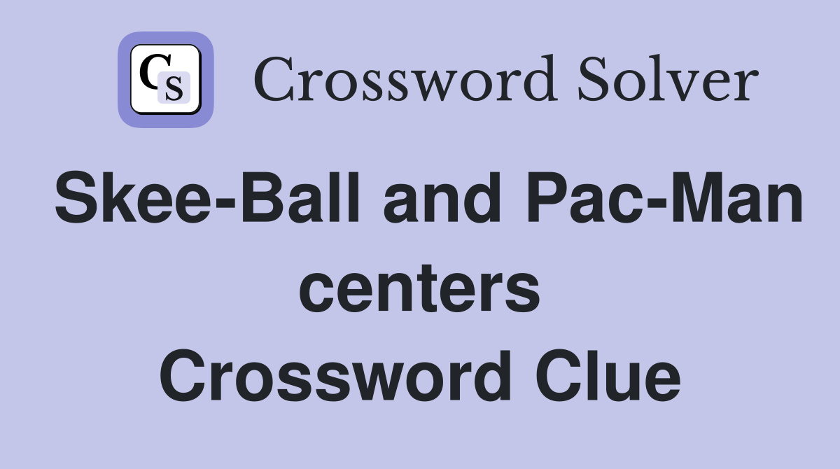 Skee-Ball and Pac-Man centers Crossword Clue