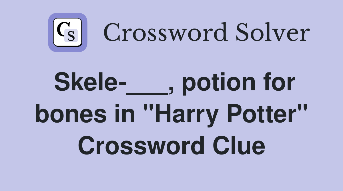 Skele-___, potion for bones in "Harry Potter" Crossword Clue