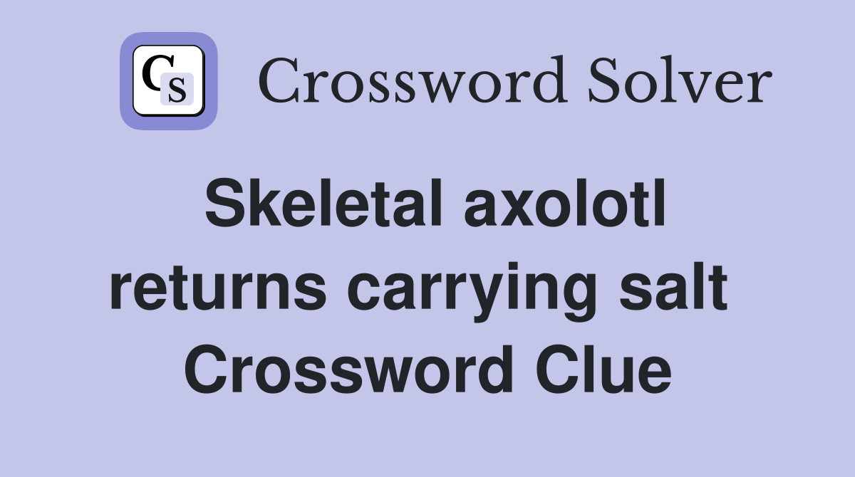 Skeletal axolotl returns carrying salt  Crossword Clue
