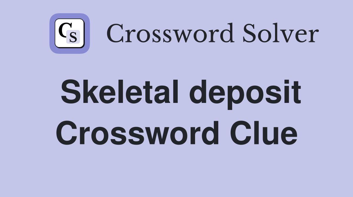 Skeletal deposit Crossword Clue