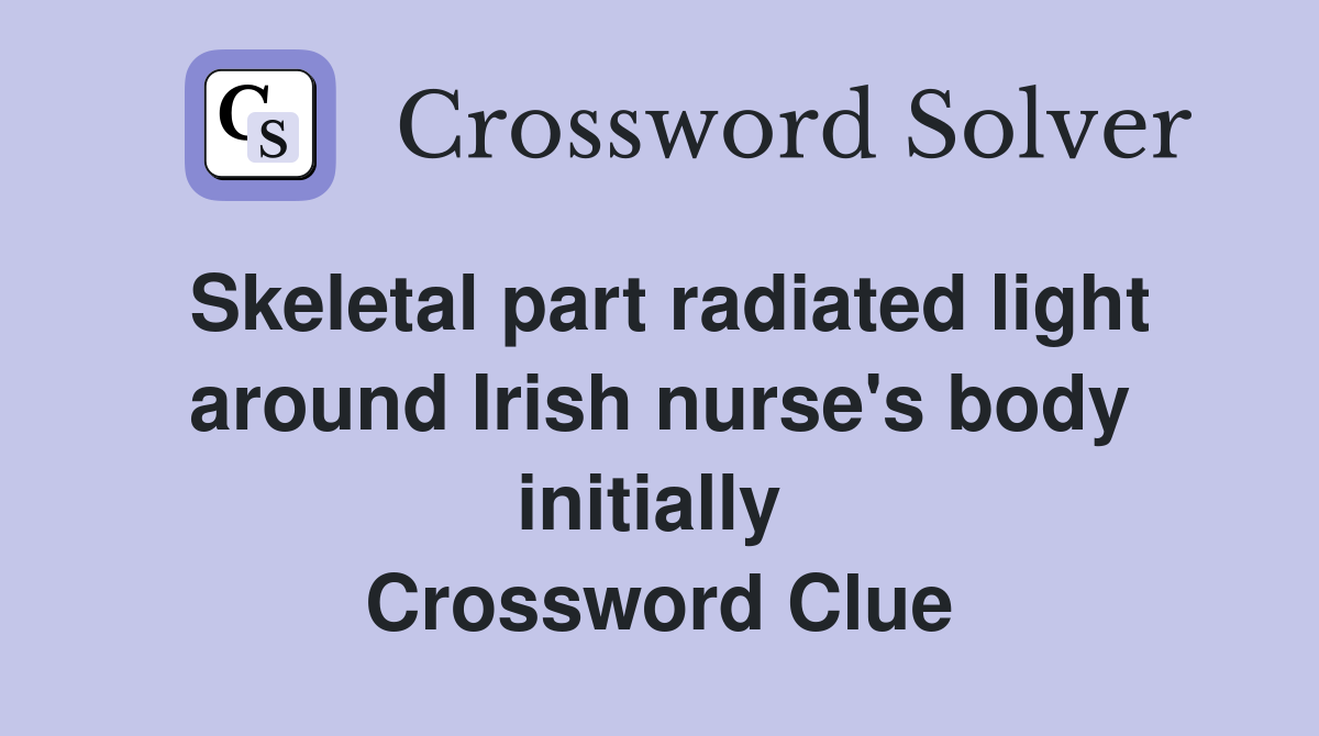 Skeletal part radiated light around Irish nurse's body initially  Crossword Clue