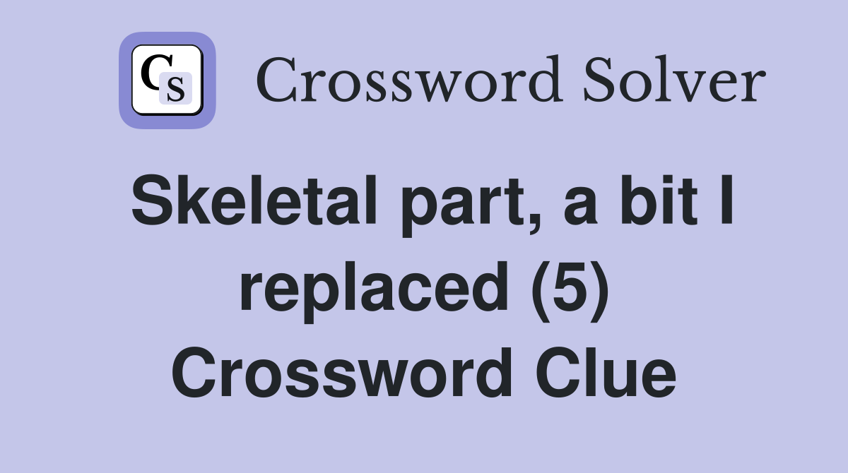 Skeletal part, a bit I replaced (5) Crossword Clue