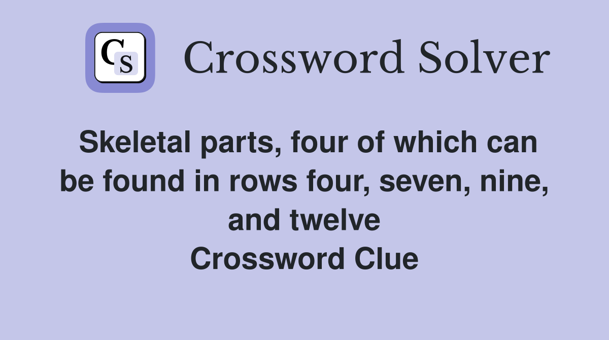 Skeletal parts, four of which can be found in rows four, seven, nine, and twelve Crossword Clue