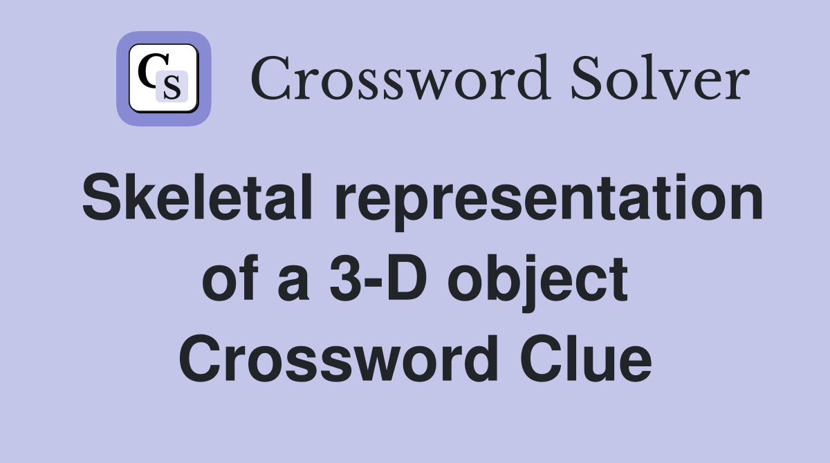 Skeletal representation of a 3-D object Crossword Clue