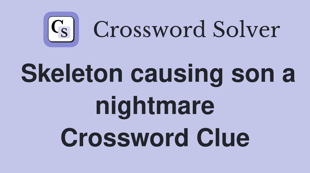 Skeleton causing son a nightmare Crossword Clue