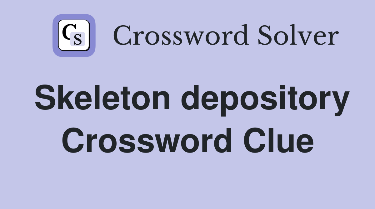 Skeleton depository Crossword Clue